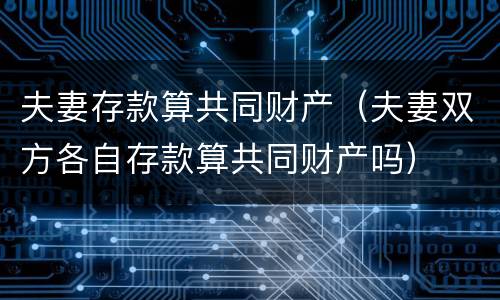 夫妻存款算共同财产（夫妻双方各自存款算共同财产吗）