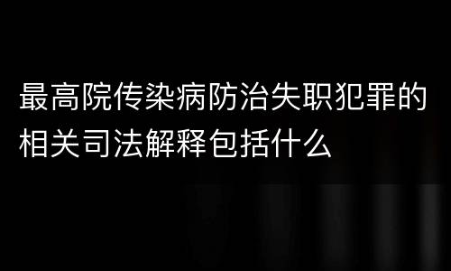 最高院传染病防治失职犯罪的相关司法解释包括什么