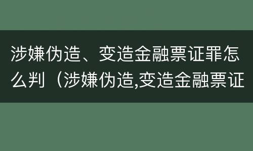 涉嫌伪造、变造金融票证罪怎么判（涉嫌伪造,变造金融票证罪怎么判刑）