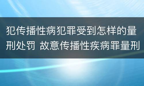 犯传播性病犯罪受到怎样的量刑处罚 故意传播性疾病罪量刑