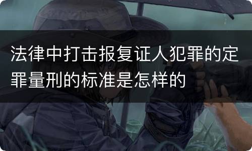 法律中打击报复证人犯罪的定罪量刑的标准是怎样的