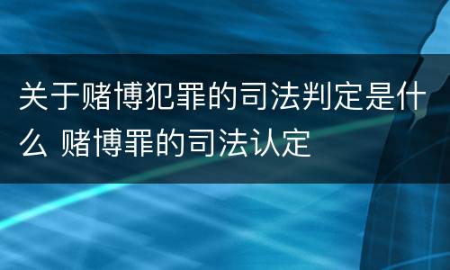 关于赌博犯罪的司法判定是什么 赌博罪的司法认定