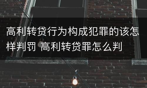 高利转贷行为构成犯罪的该怎样判罚 高利转贷罪怎么判