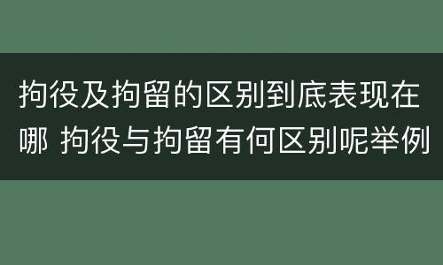 拘役及拘留的区别到底表现在哪 拘役与拘留有何区别呢举例说明