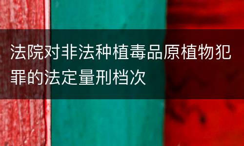 法院对非法种植毒品原植物犯罪的法定量刑档次