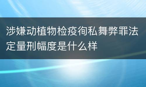 涉嫌动植物检疫徇私舞弊罪法定量刑幅度是什么样