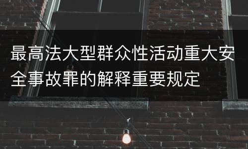 最高法大型群众性活动重大安全事故罪的解释重要规定