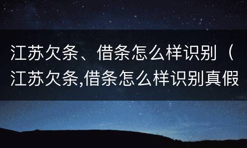 江苏欠条、借条怎么样识别（江苏欠条,借条怎么样识别真假）