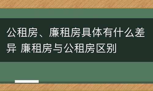 公租房、廉租房具体有什么差异 廉租房与公租房区别