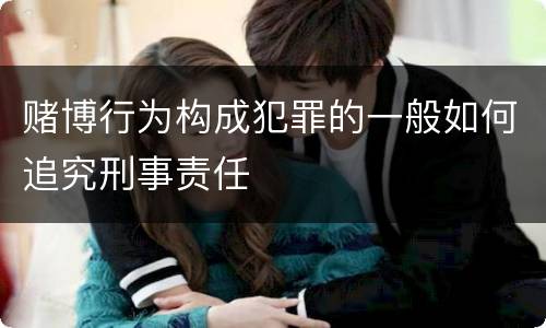 赌博行为构成犯罪的一般如何追究刑事责任