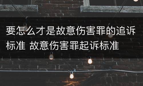 要怎么才是故意伤害罪的追诉标准 故意伤害罪起诉标准