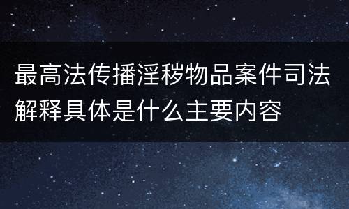 最高法传播淫秽物品案件司法解释具体是什么主要内容