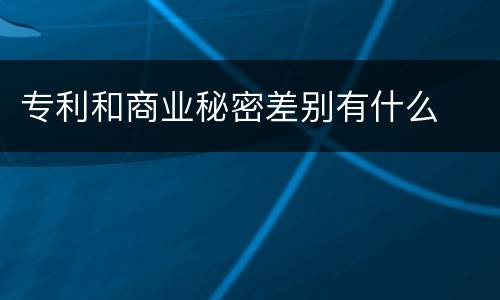 专利和商业秘密差别有什么