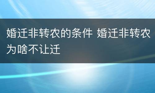 婚迁非转农的条件 婚迁非转农为啥不让迁