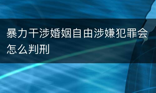 暴力干涉婚姻自由涉嫌犯罪会怎么判刑