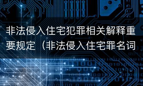 非法侵入住宅犯罪相关解释重要规定（非法侵入住宅罪名词解释）