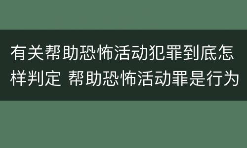 有关帮助恐怖活动犯罪到底怎样判定 帮助恐怖活动罪是行为犯吗