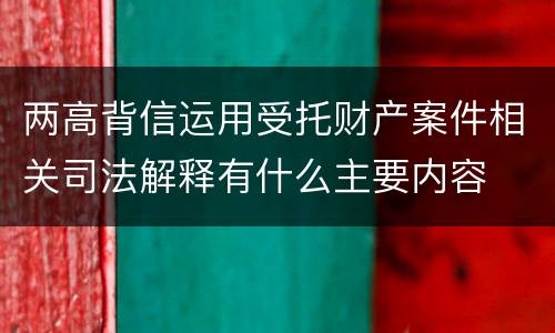 两高背信运用受托财产案件相关司法解释有什么主要内容