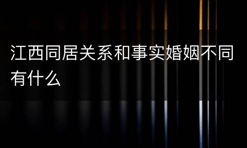 江西同居关系和事实婚姻不同有什么