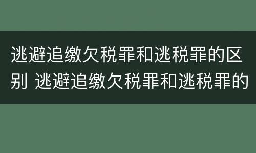 逃避追缴欠税罪和逃税罪的区别 逃避追缴欠税罪和逃税罪的区别在哪