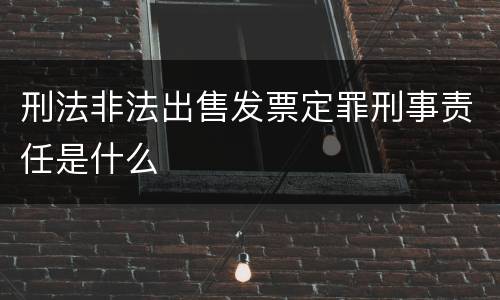 刑法非法出售发票定罪刑事责任是什么