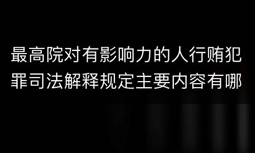 最高院对有影响力的人行贿犯罪司法解释规定主要内容有哪些