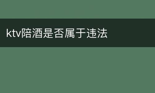 ktv陪酒是否属于违法