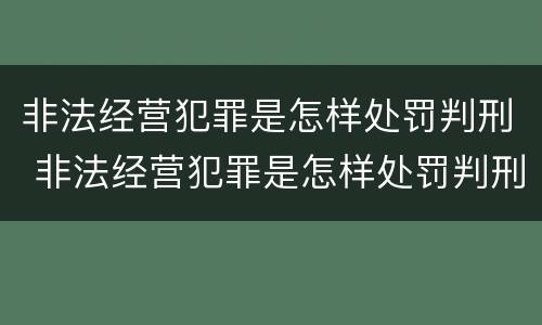非法经营犯罪是怎样处罚判刑 非法经营犯罪是怎样处罚判刑的