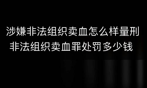 涉嫌非法组织卖血怎么样量刑 非法组织卖血罪处罚多少钱