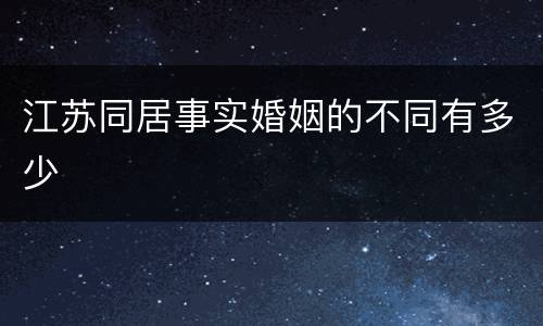 江苏同居事实婚姻的不同有多少