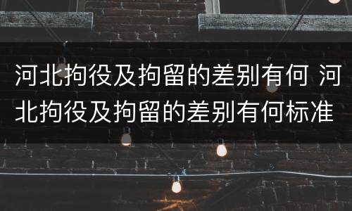 河北拘役及拘留的差别有何 河北拘役及拘留的差别有何标准
