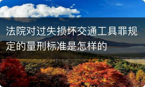 法院对过失损坏交通工具罪规定的量刑标准是怎样的