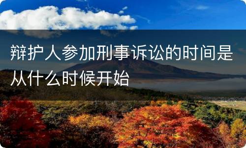 辩护人参加刑事诉讼的时间是从什么时候开始
