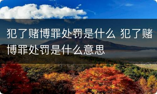 犯了赌博罪处罚是什么 犯了赌博罪处罚是什么意思