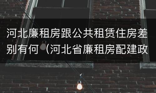 河北廉租房跟公共租赁住房差别有何（河北省廉租房配建政策）