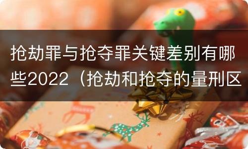 抢劫罪与抢夺罪关键差别有哪些2022（抢劫和抢夺的量刑区别）