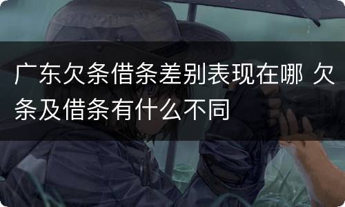 广东欠条借条差别表现在哪 欠条及借条有什么不同