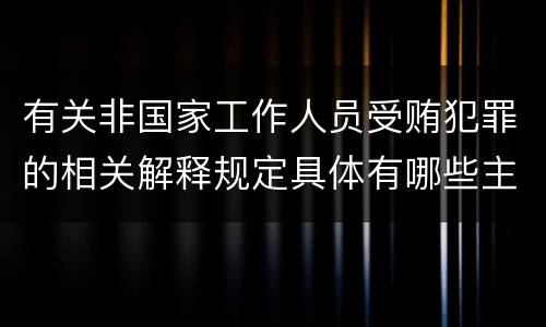 有关非国家工作人员受贿犯罪的相关解释规定具体有哪些主要内容