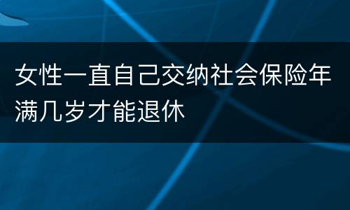 女性一直自己交纳社会保险年满几岁才能退休