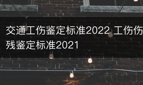 交通工伤鉴定标准2022 工伤伤残鉴定标准2021