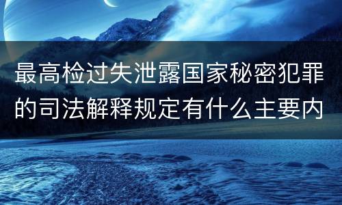 最高检过失泄露国家秘密犯罪的司法解释规定有什么主要内容
