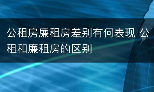 公租房廉租房差别有何表现 公租和廉租房的区别