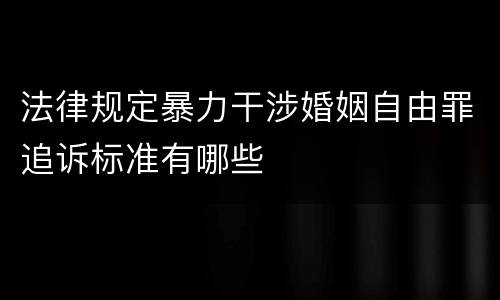 法律规定暴力干涉婚姻自由罪追诉标准有哪些