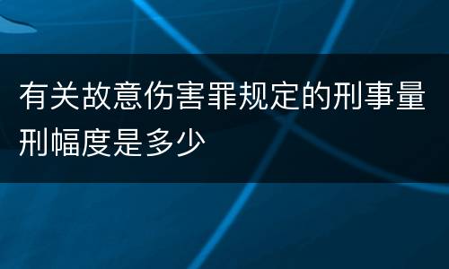 有关故意伤害罪规定的刑事量刑幅度是多少