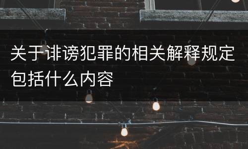 关于诽谤犯罪的相关解释规定包括什么内容