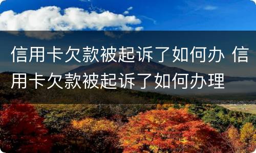 信用卡欠款被起诉了如何办 信用卡欠款被起诉了如何办理