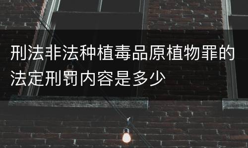 刑法非法种植毒品原植物罪的法定刑罚内容是多少