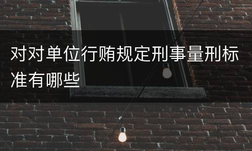 对对单位行贿规定刑事量刑标准有哪些