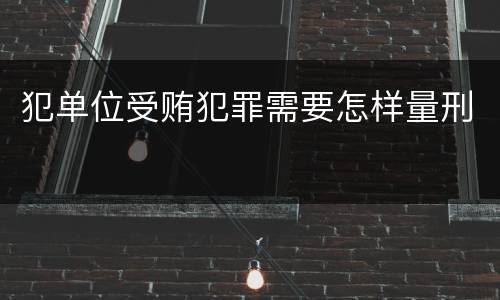 犯单位受贿犯罪需要怎样量刑