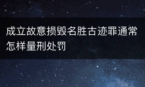 成立故意损毁名胜古迹罪通常怎样量刑处罚